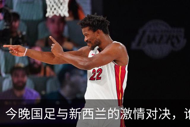 今晚国足与新西兰的激情对决，谁能笑到最后？