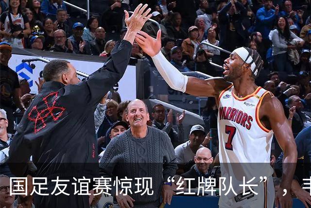 国足友谊赛惊现“红牌队长”，韦世豪是如何打破记录的？