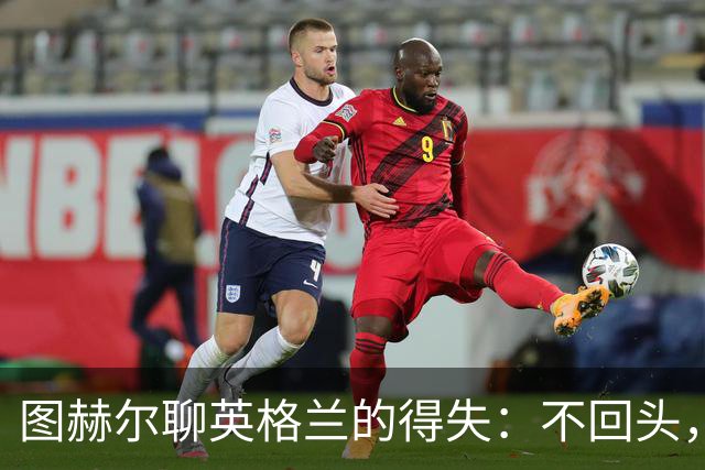 图赫尔聊英格兰的得失：不回头，咱往前看！
