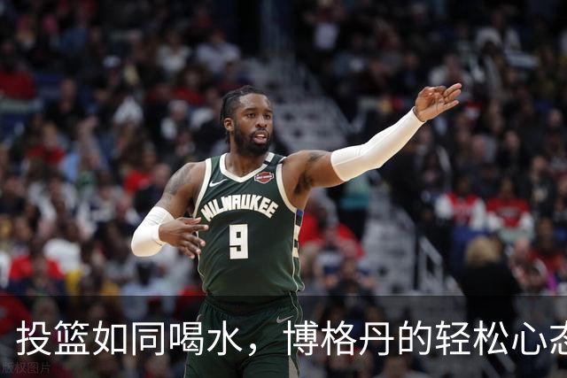 投篮如同喝水，博格丹的轻松心态