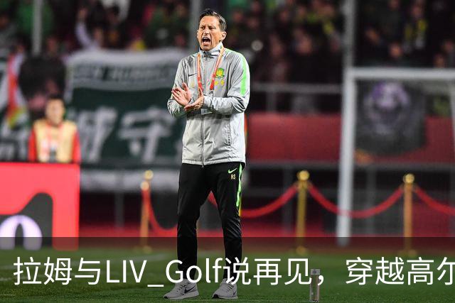 拉姆与LIV Golf说再见，穿越高尔夫的离奇旅程