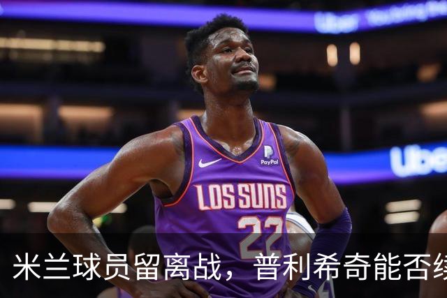 米兰球员留离战，普利希奇能否续约成谜？