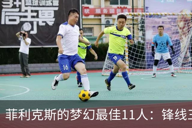 菲利克斯的梦幻最佳11人：锋线三剑客齐聚一堂！