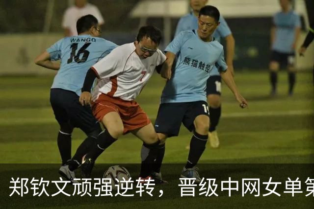 郑钦文顽强逆转，晋级中网女单第四轮！
