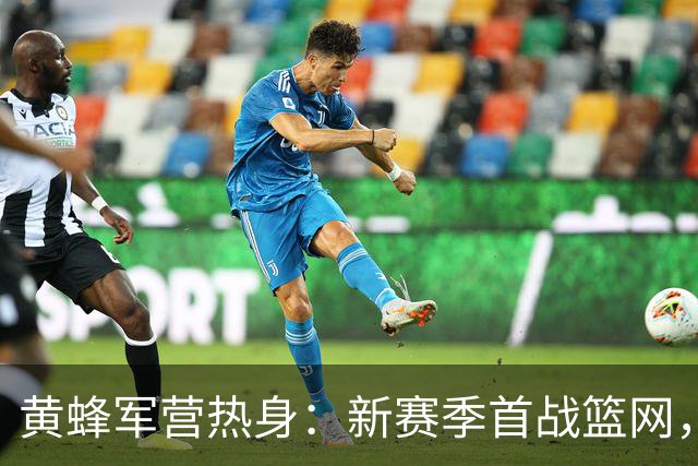 黄蜂军营热身：新赛季首战篮网，名单新鲜出炉！